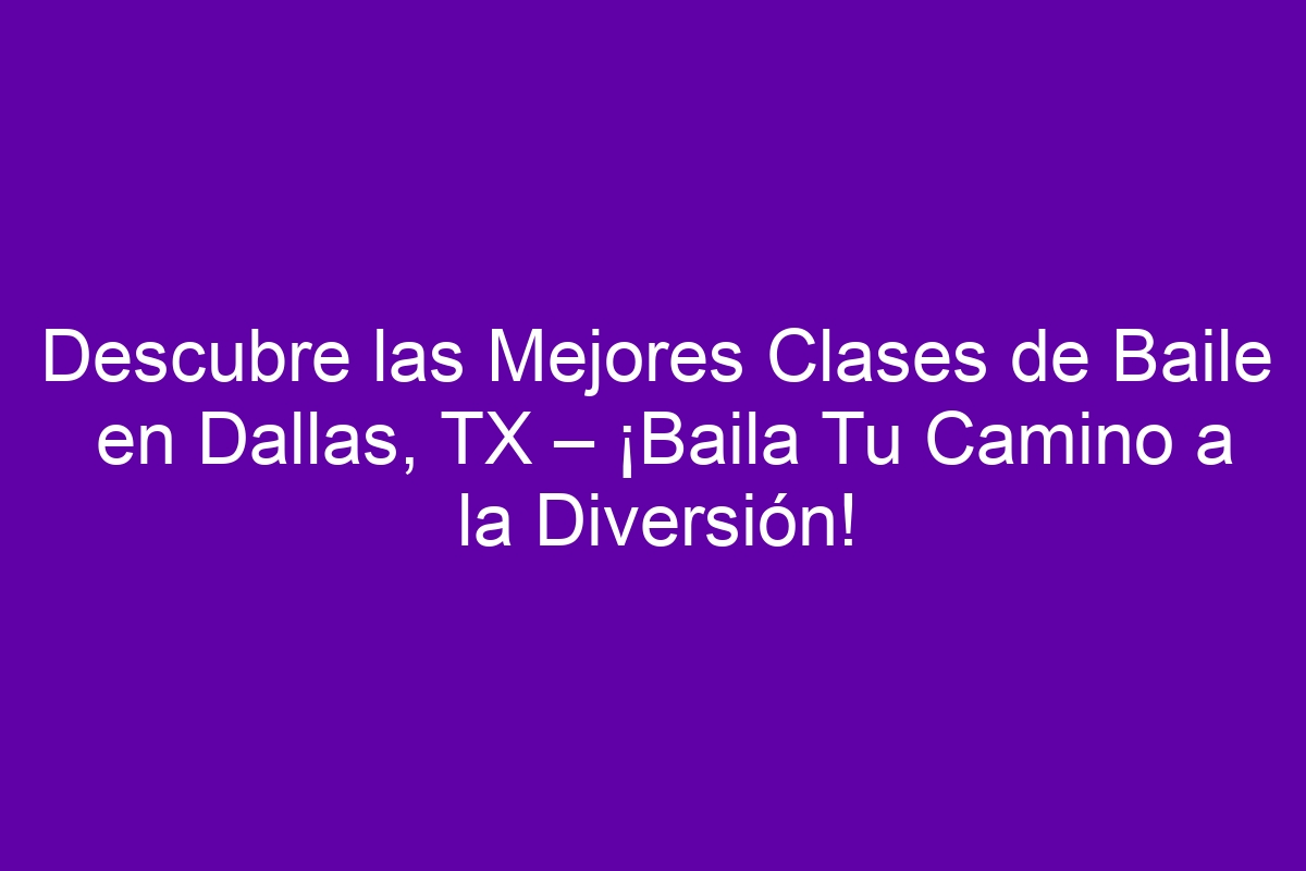 Descubre Las Mejores Clases De Baile En Dallas TX Baila Tu Camino A