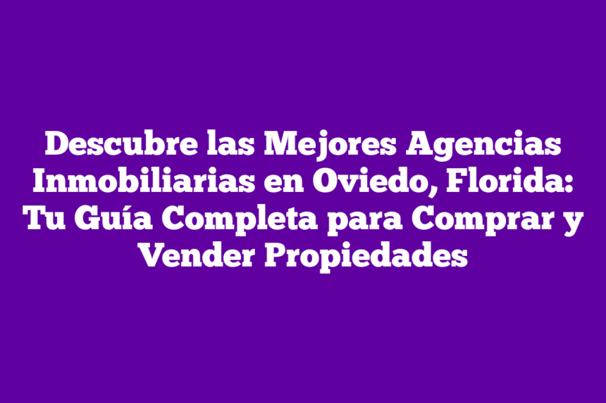 Descubre las Mejores Agencias Inmobiliarias en Oviedo Florida Tu Guía