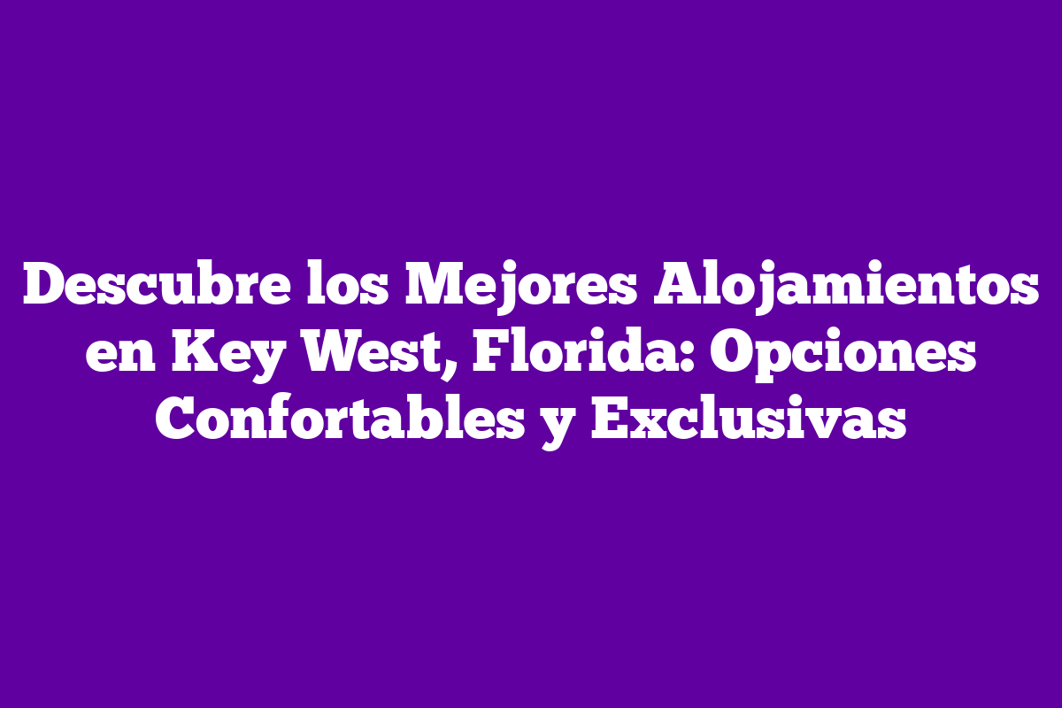 Descubre Los Mejores Alojamientos En Key West Florida Opciones