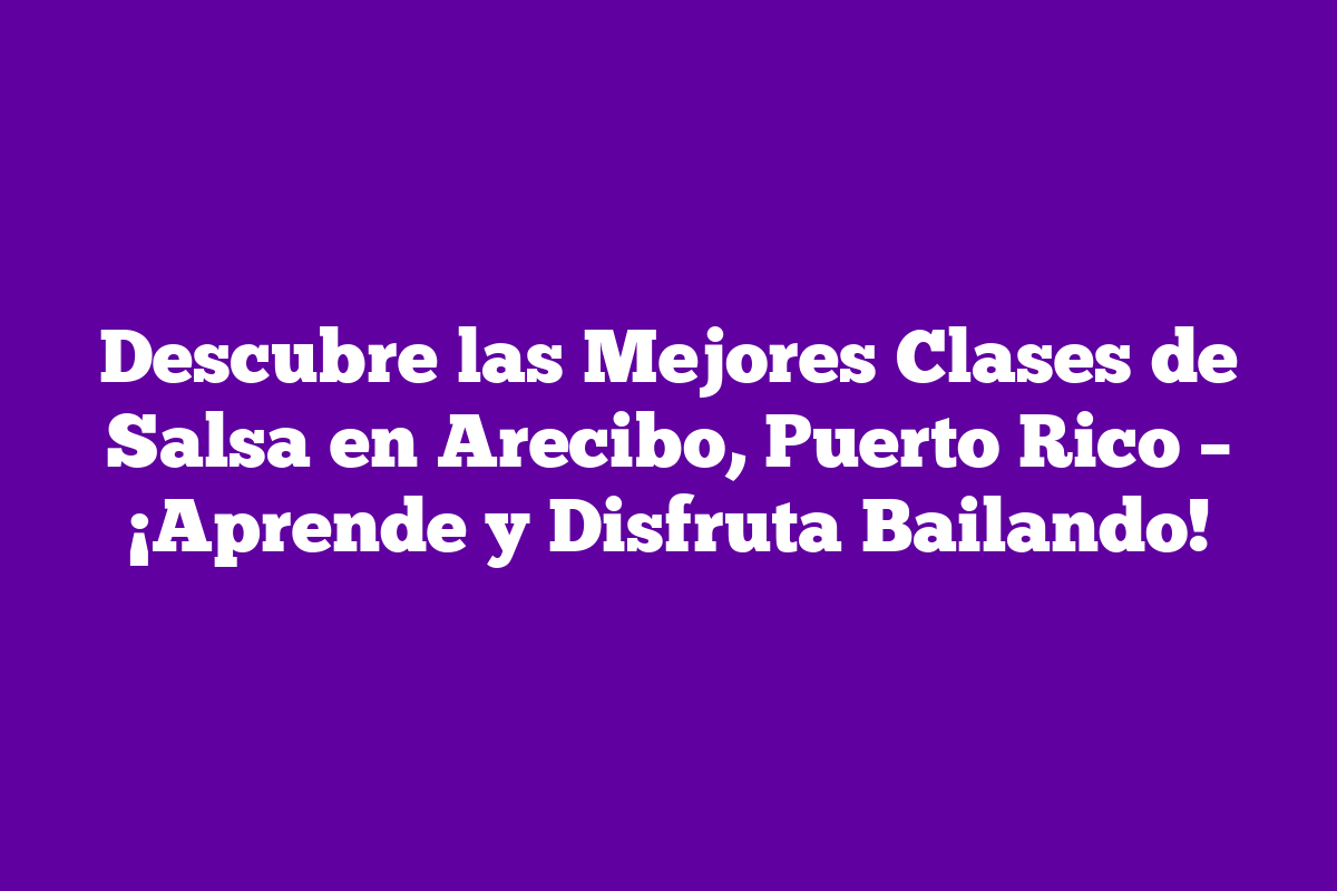 Descubre Las Mejores Clases De Salsa En Arecibo Puerto Rico Aprende