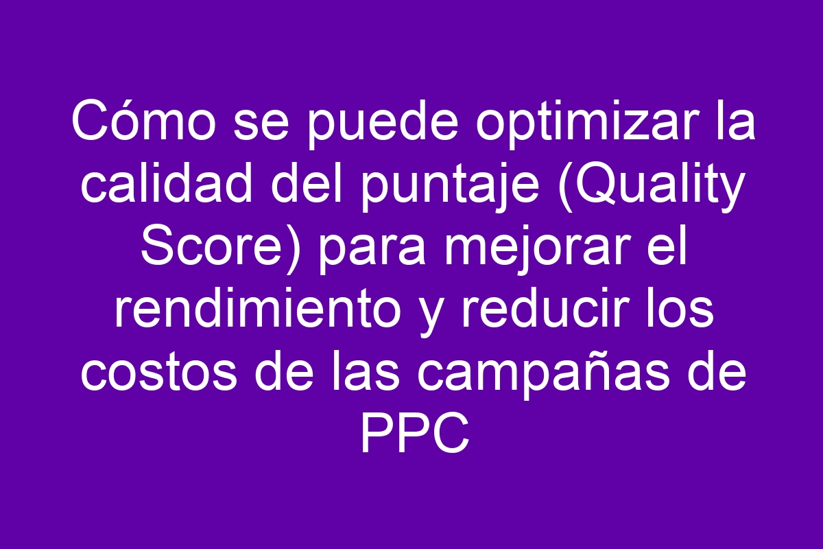 Cómo se puede optimizar la calidad del puntaje (Quality Score) para ...