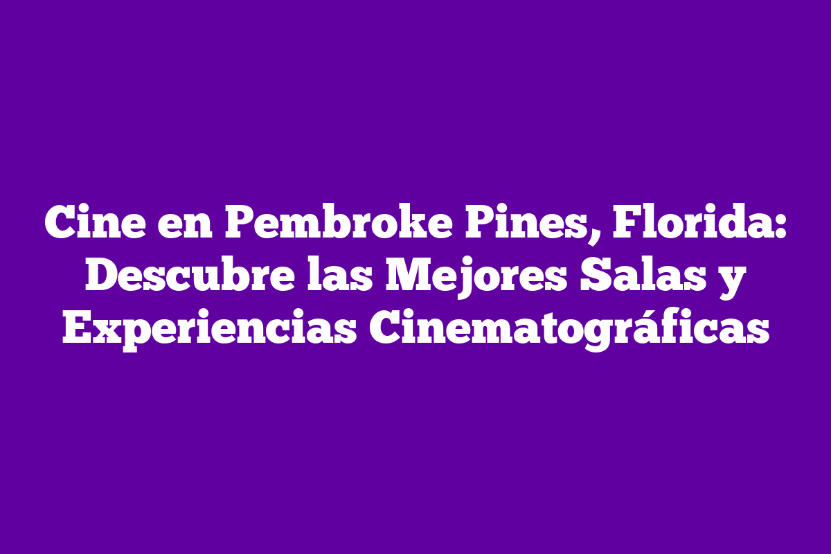 Cine en Pembroke Pines, Florida Descubre las Mejores Salas y