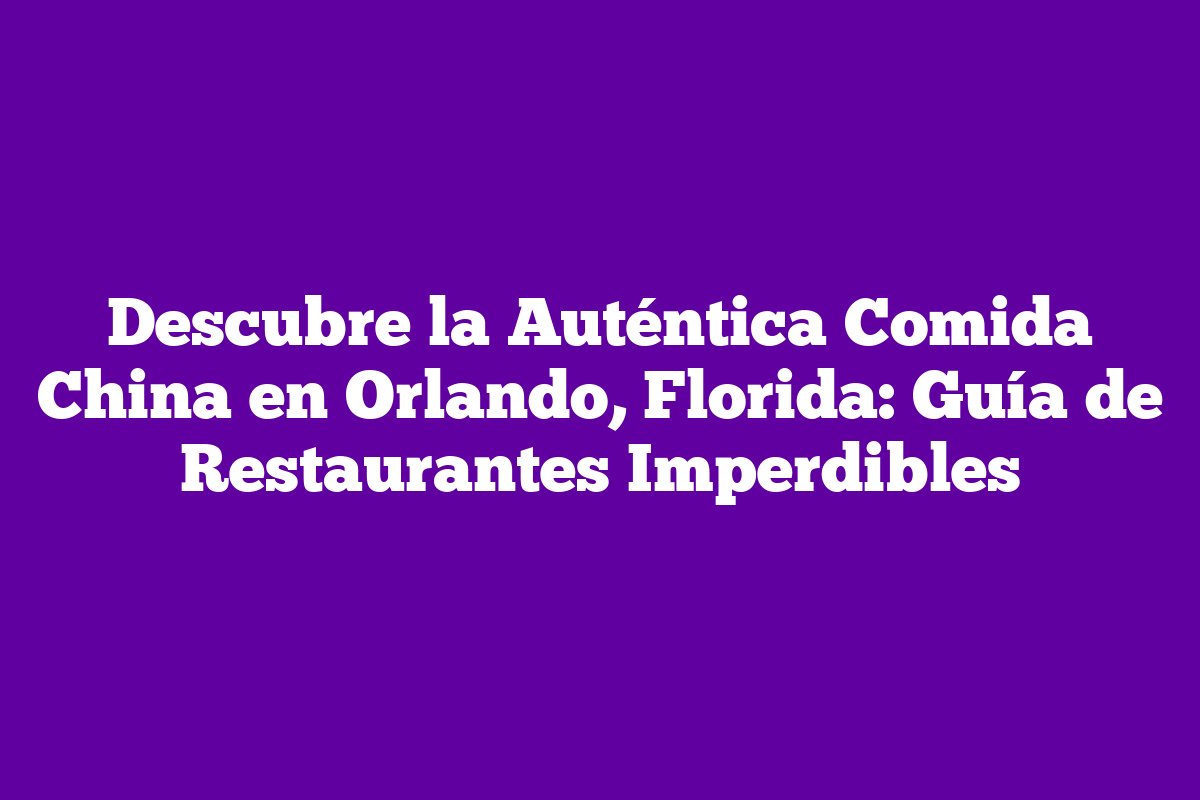 Descubre La Auténtica Comida China En Orlando, Florida: Guía De ...