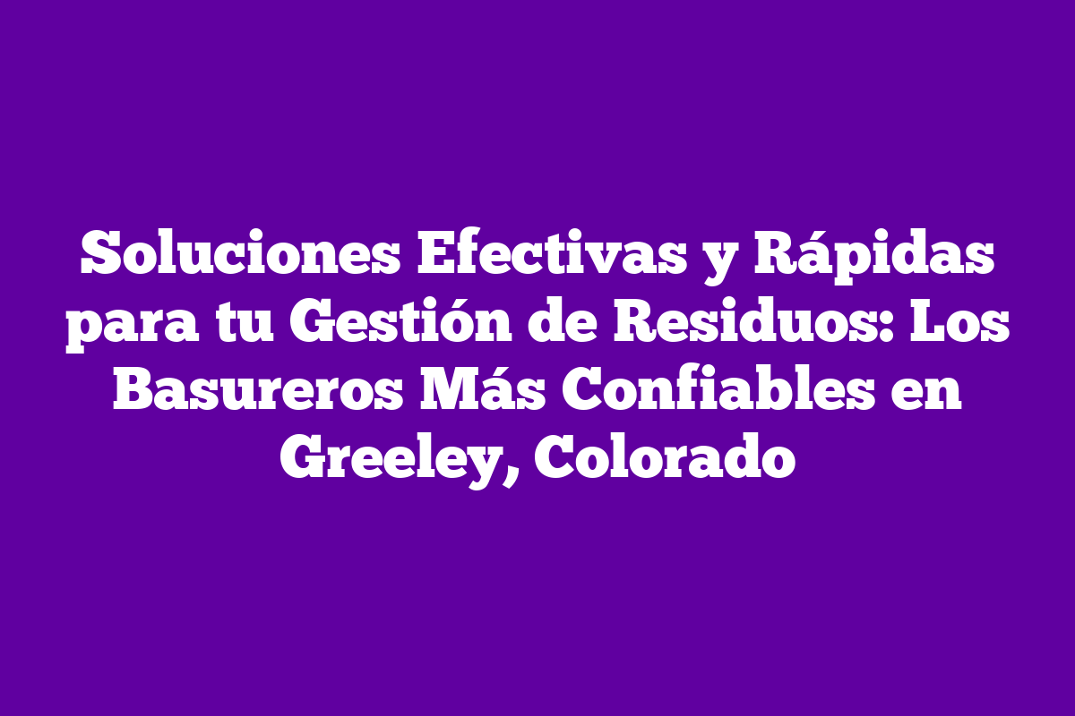 Soluciones Efectivas Y Rápidas Para Tu Gestión De Residuos: Los ...