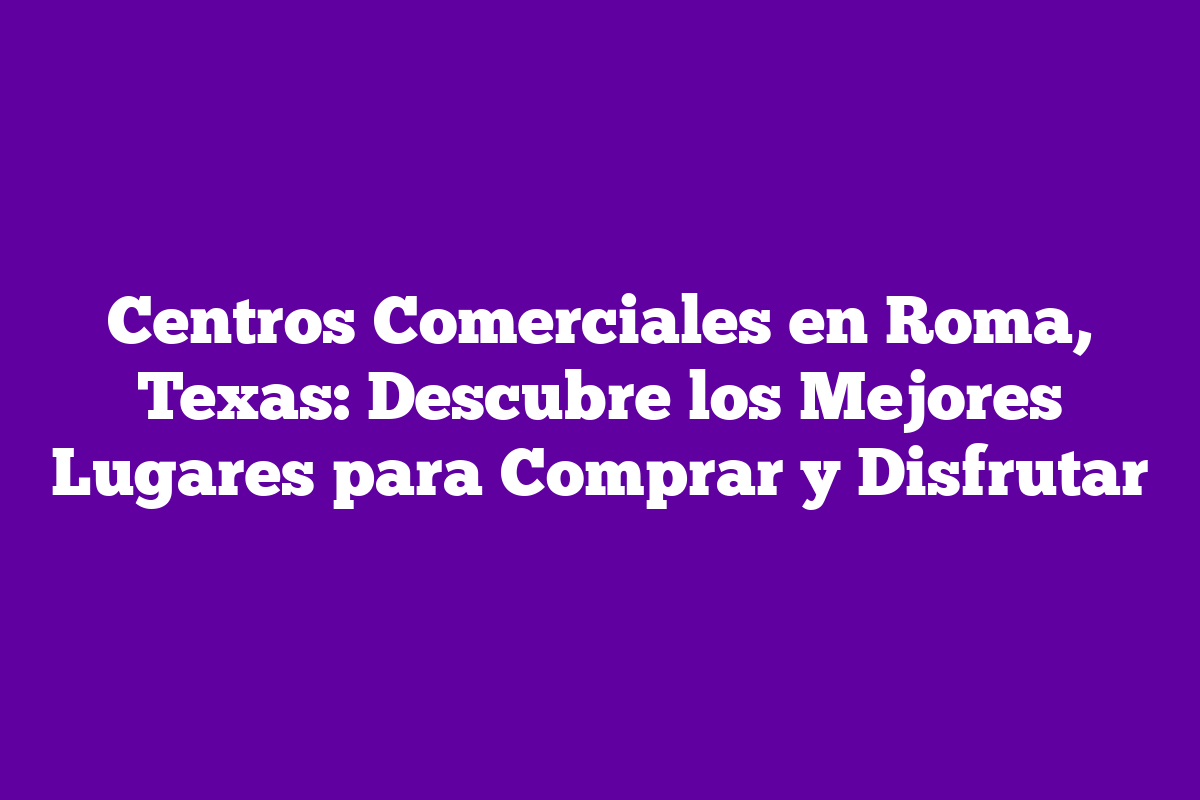 Centros Comerciales en Roma, Texas: Descubre los Mejores Lugares para ...