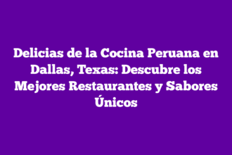 Delicias de la Cocina Peruana en Dallas, Texas: Descubre los Mejores Restaurantes y Sabores Únicos