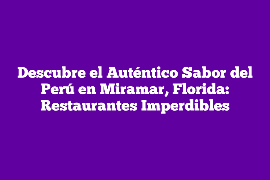 Descubre el Auténtico Sabor del Perú en Miramar, Florida: Restaurantes ...