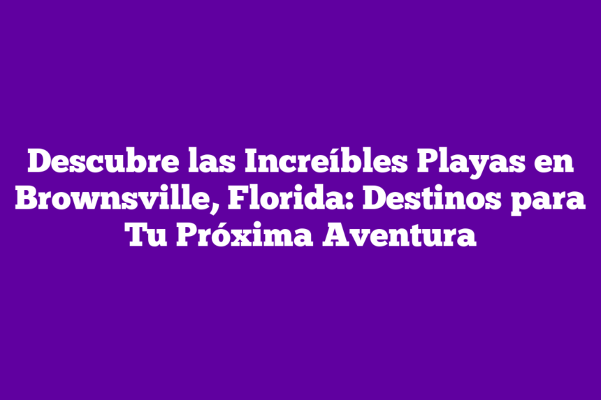 ᐈ Descubre las Increíbles Playas en Brownsville, Florida: Destinos para ...