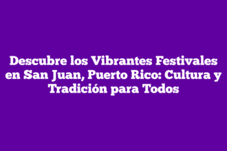 Descubre los Vibrantes Festivales en San Juan, Puerto Rico: Cultura y Tradición para Todos