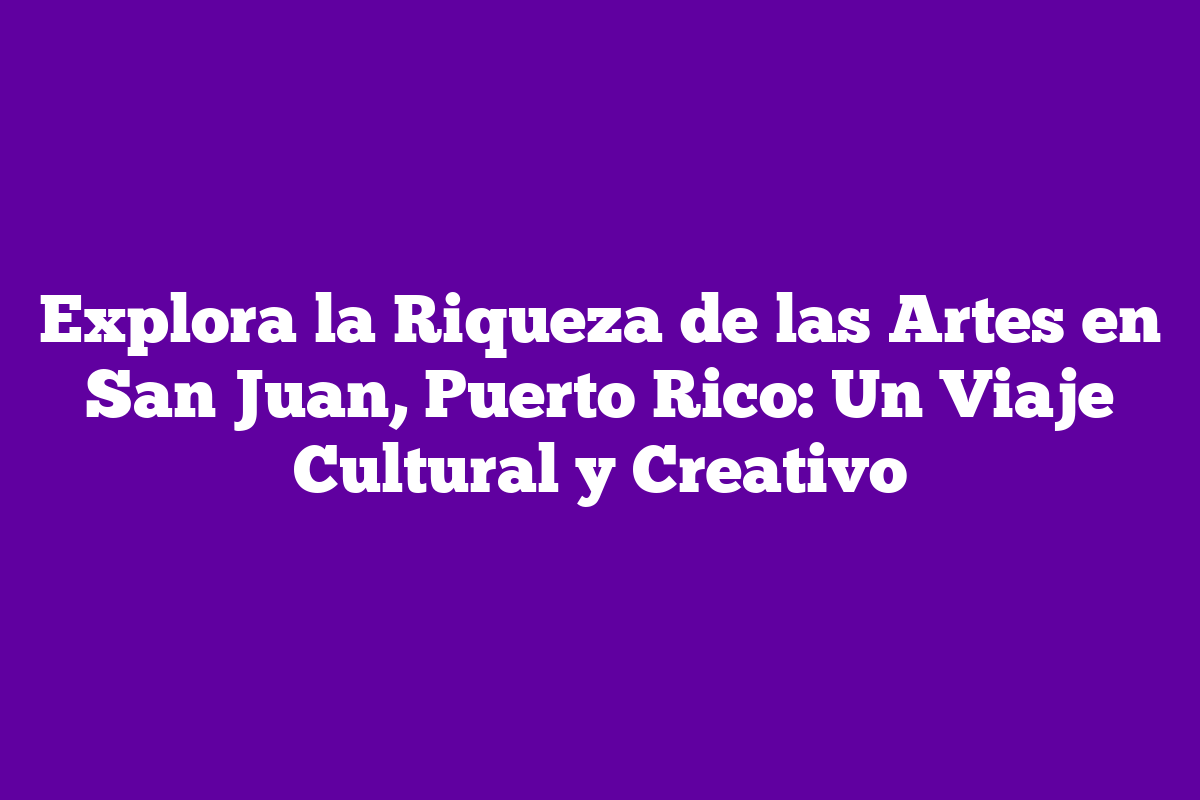 Explora la Riqueza de las Artes en San Juan, Puerto Rico: Un Viaje ...