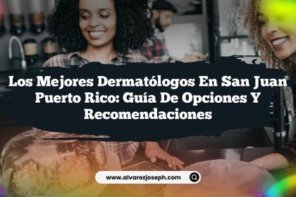 Los Mejores Dermatólogos en San Juan Puerto Rico: Guía de Opciones y Recomendaciones